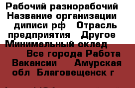 Рабочий-разнорабочий › Название организации ­ диписи.рф › Отрасль предприятия ­ Другое › Минимальный оклад ­ 18 000 - Все города Работа » Вакансии   . Амурская обл.,Благовещенск г.